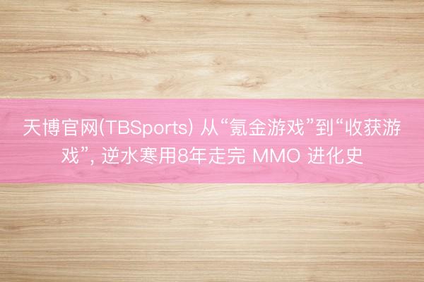 天博官网(TBSports) 从“氪金游戏”到“收获游戏”， 逆水寒用8年走完 MMO 进化史