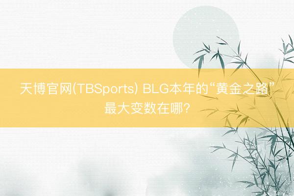 天博官网(TBSports) BLG本年的“黄金之路”最大变数在哪?