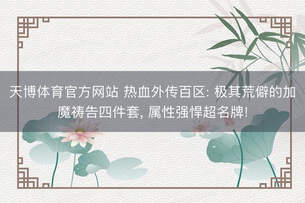 天博体育官方网站 热血外传百区: 极其荒僻的加魔祷告四件套， 属性强悍超名牌!