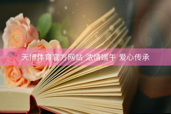 天博体育官方网站 浓情端午 爱心传承